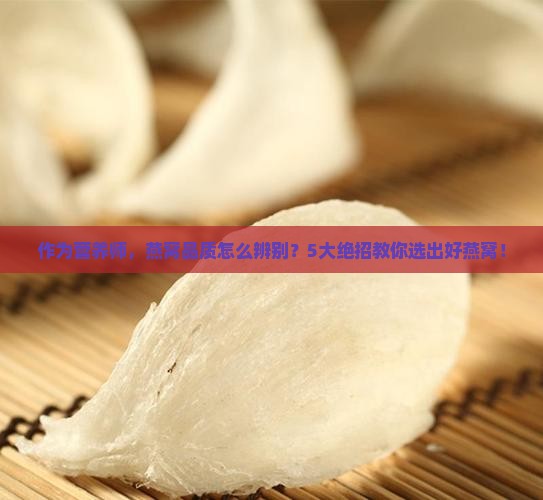 作为营养师，燕窝品质怎么辨别？5大绝招教你选出好燕窝！