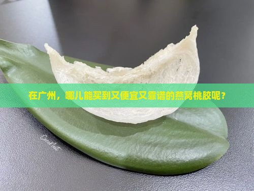 在广州，哪儿能买到又便宜又靠谱的燕窝桃胶呢？