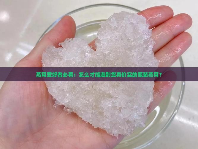 燕窝爱好者必看：怎么才能淘到货真价实的瓶装燕窝？