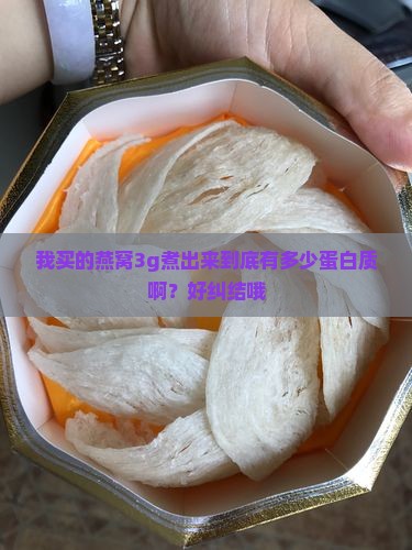 我买的燕窝3g煮出来到底有多少蛋白质啊？好纠结哦