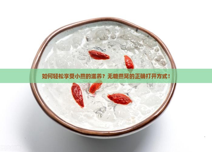 如何轻松享受小燕的滋养？无糖燕窝的正确打开方式！