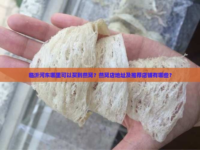 临沂河东哪里可以买到燕窝？燕窝店地址及推荐店铺有哪些？