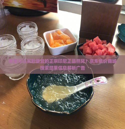 哪里可以买到便宜的正宗印尼正品燕窝？京东低价商城搜索结果信息解析广告