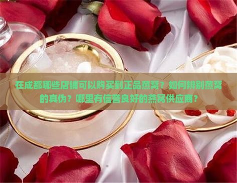 在成都哪些店铺可以购买到正品燕窝？如何辨别燕窝的真伪？哪里有信誉良好的燕窝供应商？