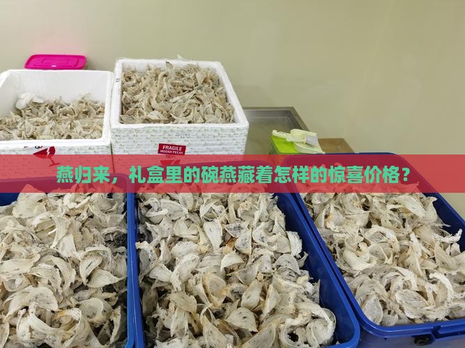 燕归来，礼盒里的碗燕藏着怎样的惊喜价格？