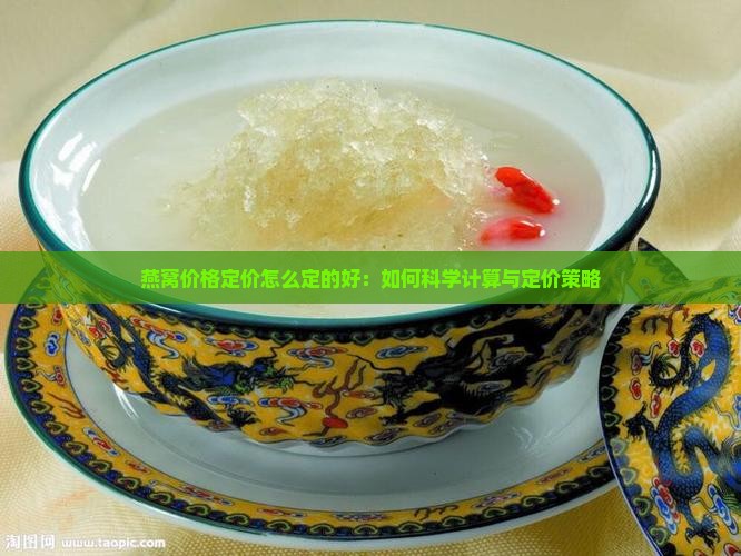 燕窝价格定价怎么定的好：如何科学计算与定价策略