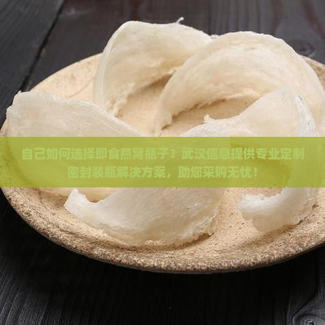 自己如何选择即食燕窝瓶子？武汉信息提供专业定制密封装瓶解决方案，助您采购无忧！