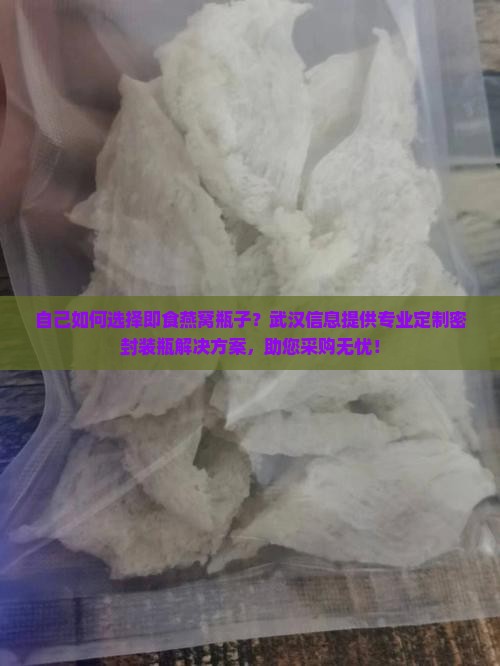 自己如何选择即食燕窝瓶子？武汉信息提供专业定制密封装瓶解决方案，助您采购无忧！