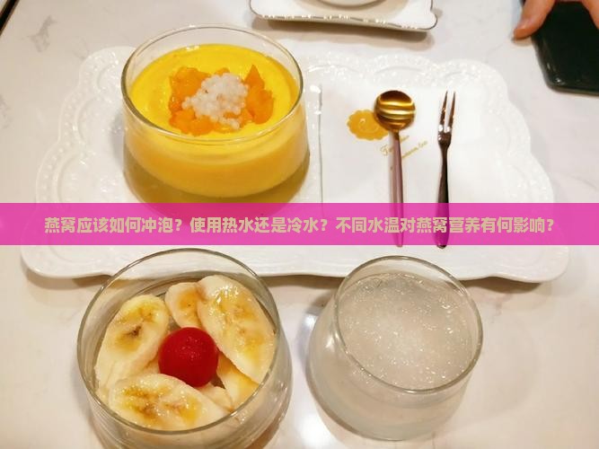 燕窝应该如何冲泡？使用热水还是冷水？不同水温对燕窝营养有何影响？