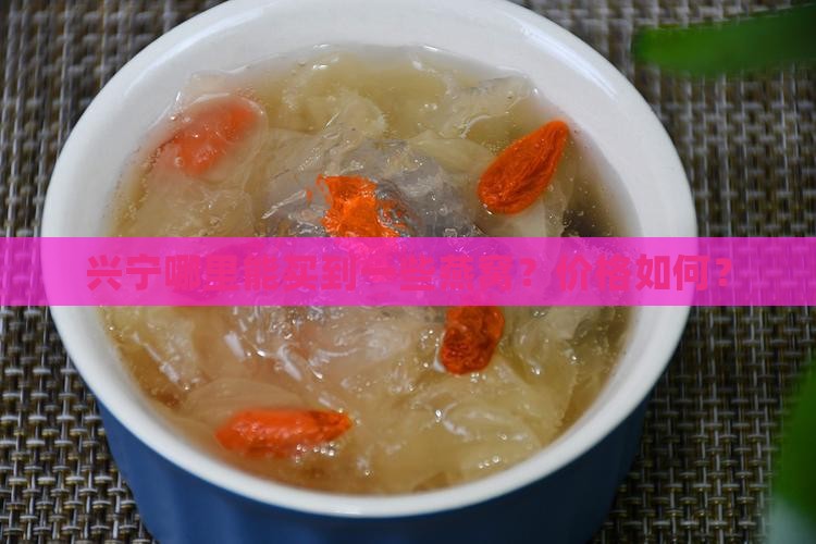 兴宁哪里能买到一些燕窝？价格如何？