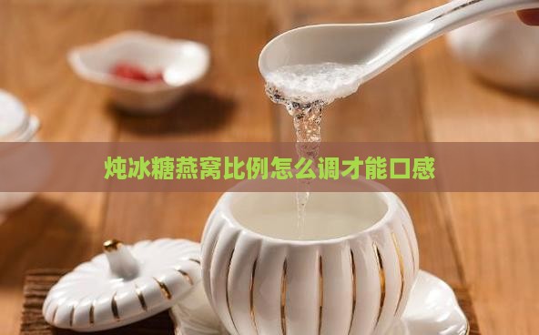 炖冰糖燕窝比例怎么调才能口感
