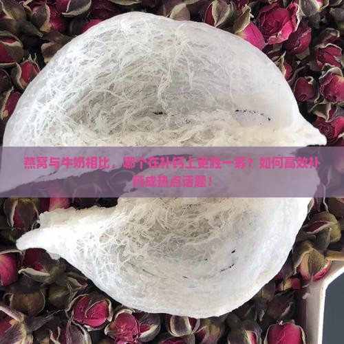燕窝与牛奶相比，哪个在补钙上更胜一筹？如何高效补钙成热点话题！