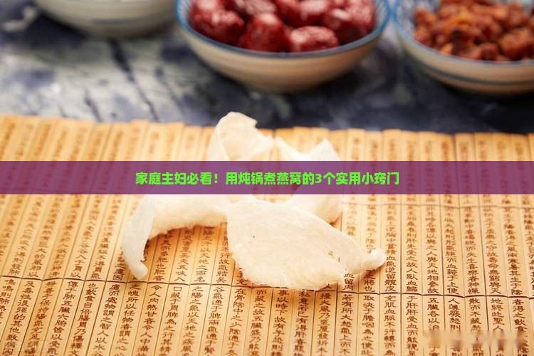 家庭主妇必看！用炖锅煮燕窝的3个实用小窍门