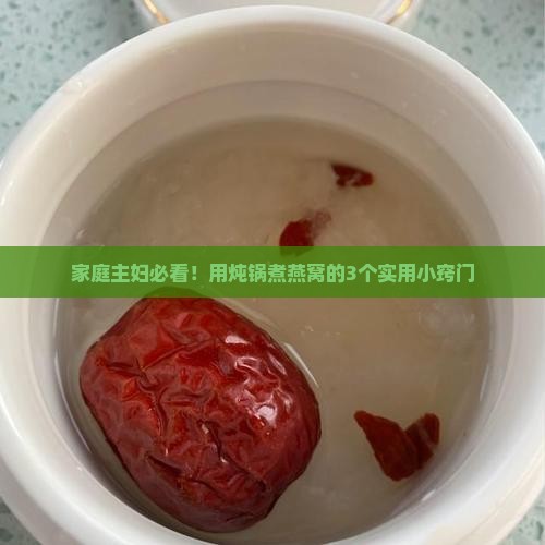 家庭主妇必看！用炖锅煮燕窝的3个实用小窍门