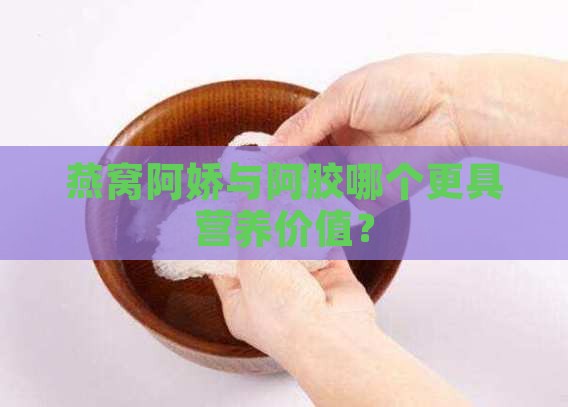 燕窝阿娇与阿胶哪个更具营养价值？