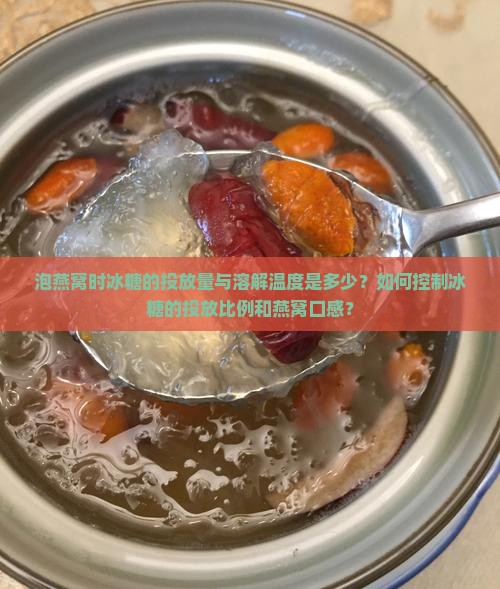 泡燕窝时冰糖的投放量与溶解温度是多少？如何控制冰糖的投放比例和燕窝口感？