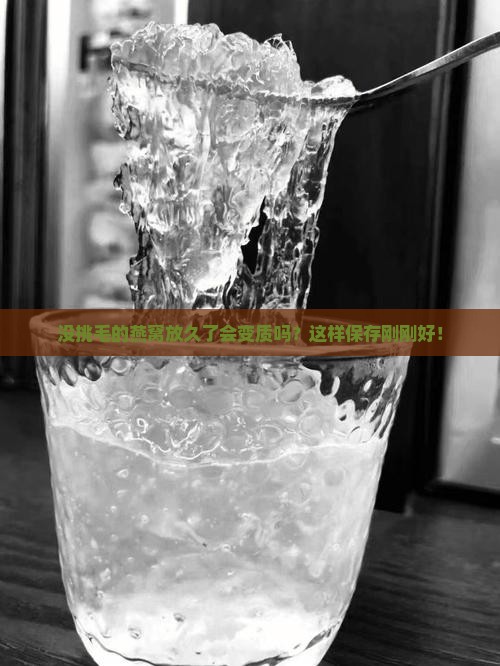 没挑毛的燕窝放久了会变质吗？这样保存刚刚好！