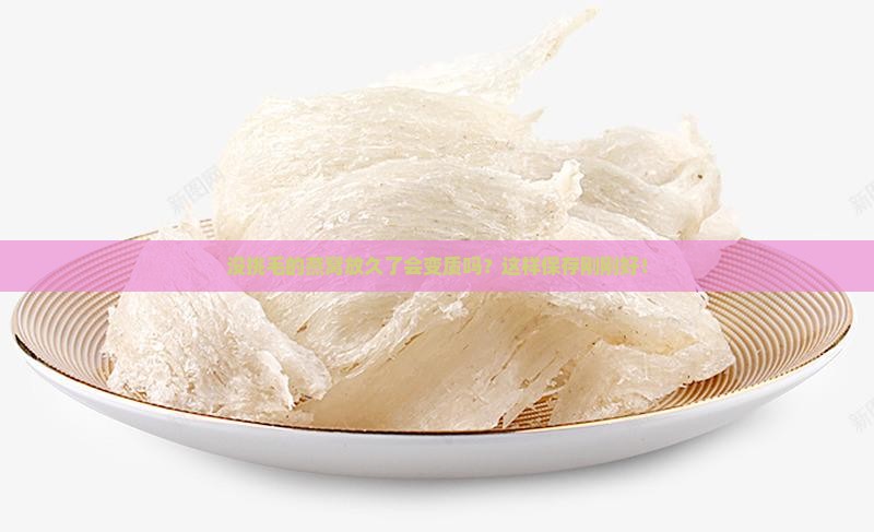 没挑毛的燕窝放久了会变质吗？这样保存刚刚好！