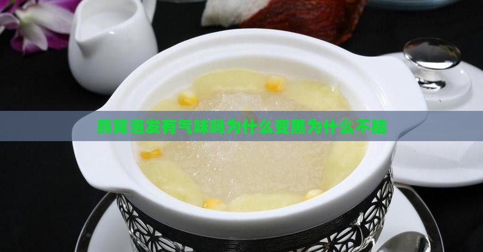 燕窝泡发有气味吗为什么变黑为什么不脑