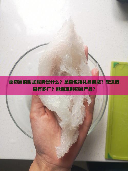 卖燕窝的附加服务是什么？是否包括礼品包装？配送范围有多广？能否定制燕窝产品？