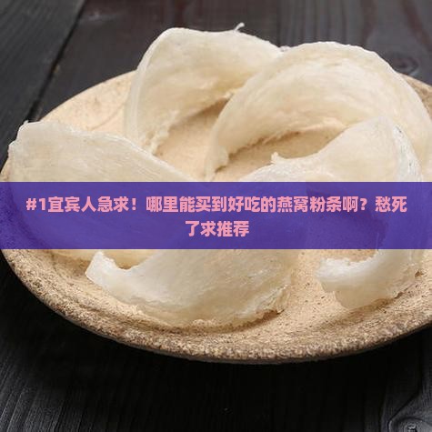#1宜宾人急求！哪里能买到好吃的燕窝粉条啊？愁死了求推荐
