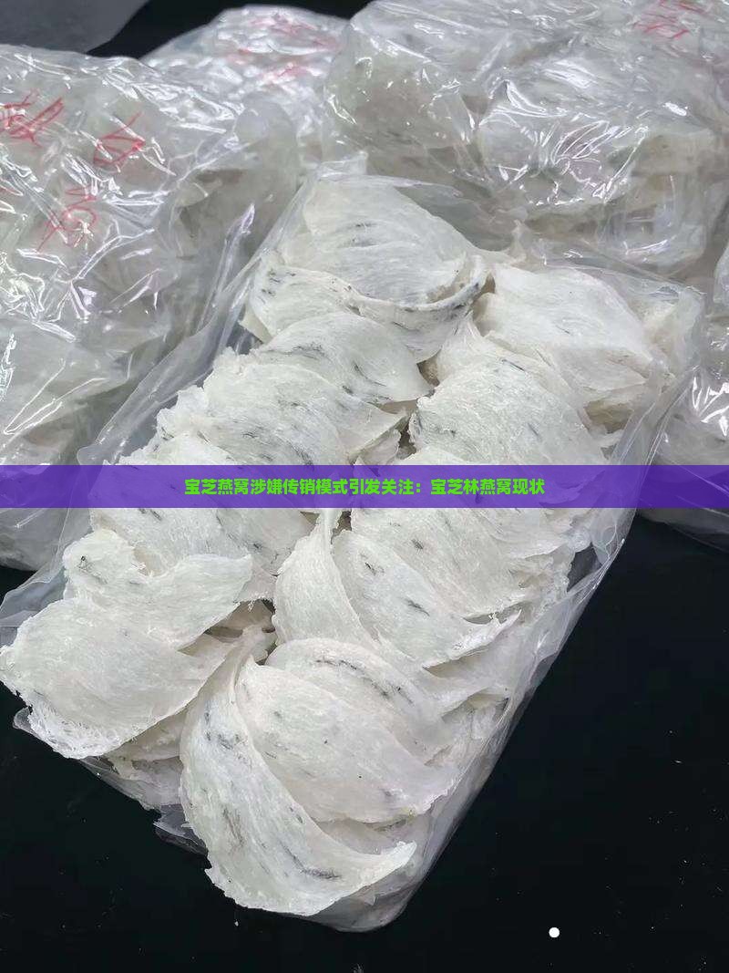宝芝燕窝涉嫌传销模式引发关注：宝芝林燕窝现状