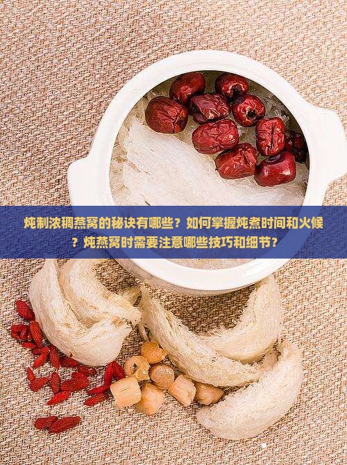 炖制浓稠燕窝的秘诀有哪些？如何掌握炖煮时间和火候？炖燕窝时需要注意哪些技巧和细节？
