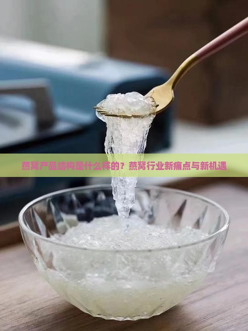 燕窝产品结构是什么样的？燕窝行业新痛点与新机遇