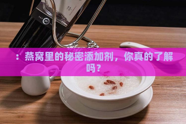 ：燕窝里的秘密添加剂，你真的了解吗？