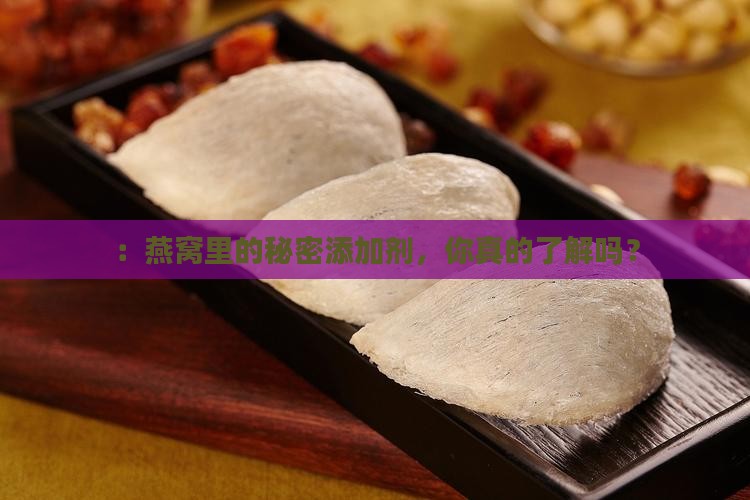 ：燕窝里的秘密添加剂，你真的了解吗？