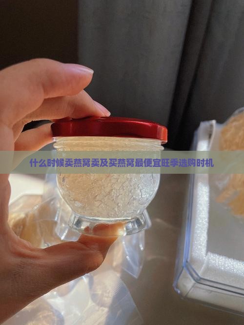 什么时候卖燕窝卖及买燕窝最便宜旺季选购时机