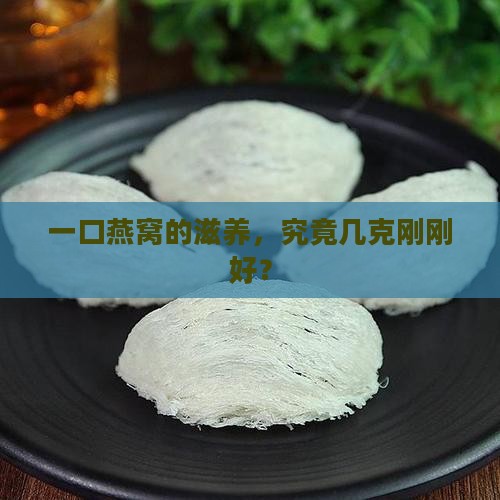 一口燕窝的滋养，究竟几克刚刚好？