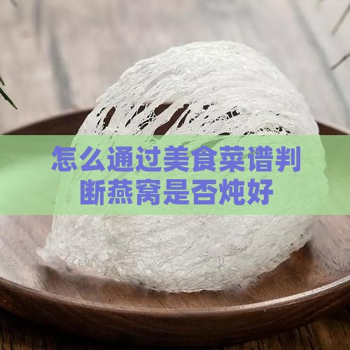 怎么通过美食菜谱判断燕窝是否炖好