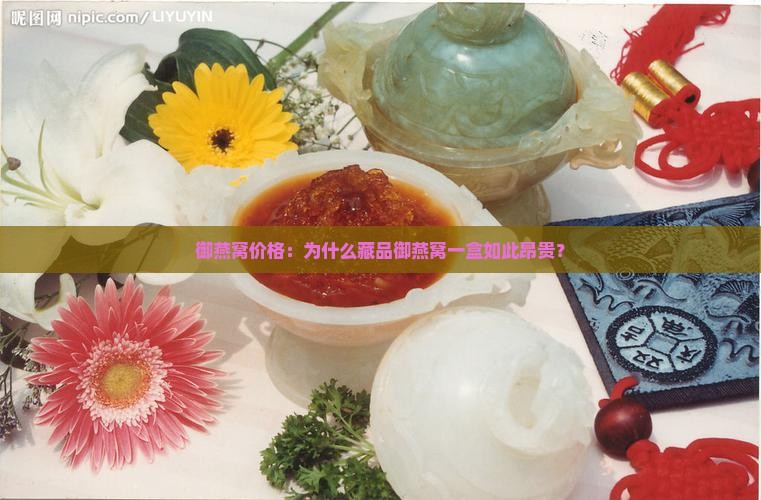 御燕窝价格：为什么藏品御燕窝一盒如此昂贵？
