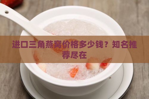 进口三角燕窝价格多少钱？知名推荐尽在