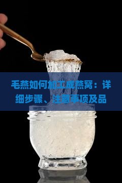 毛燕如何加工成燕窝：详细步骤、注意事项及品质鉴别方法？