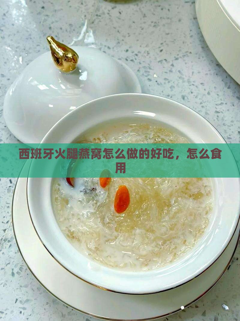 西班牙火腿燕窝怎么做的好吃，怎么食用