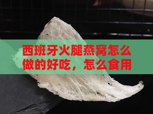 西班牙火腿燕窝怎么做的好吃，怎么食用