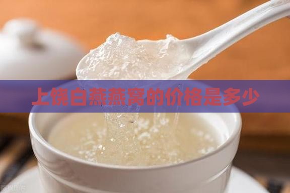 上饶白燕燕窝的价格是多少