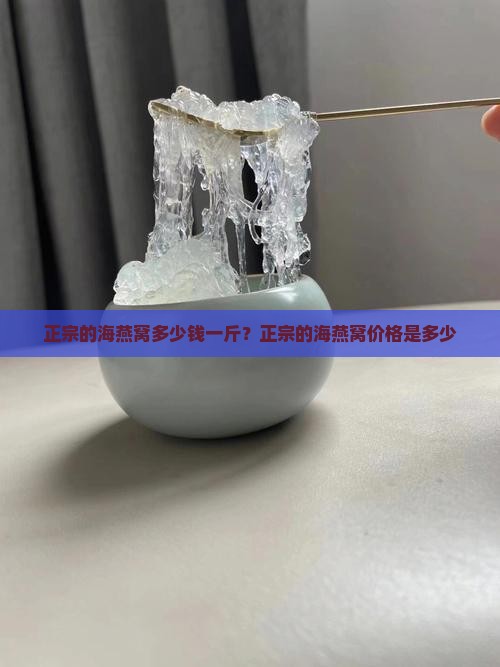 正宗的海燕窝多少钱一斤？正宗的海燕窝价格是多少