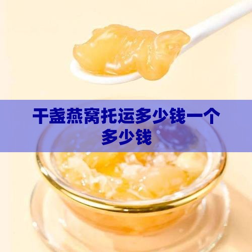 干盏燕窝托运多少钱一个多少钱
