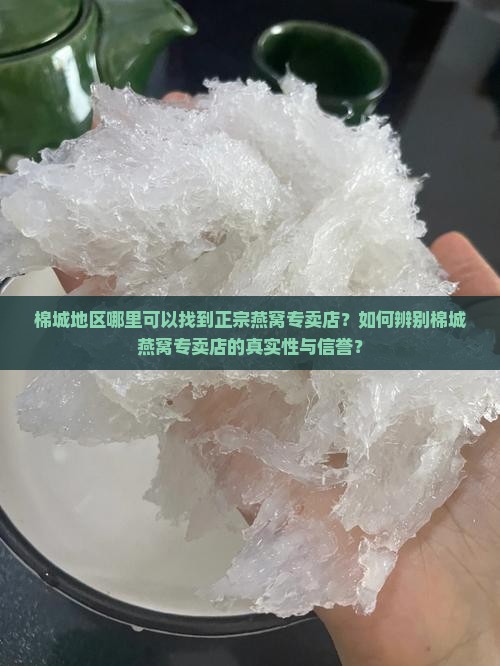 棉城地区哪里可以找到正宗燕窝专卖店？如何辨别棉城燕窝专卖店的真实性与信誉？