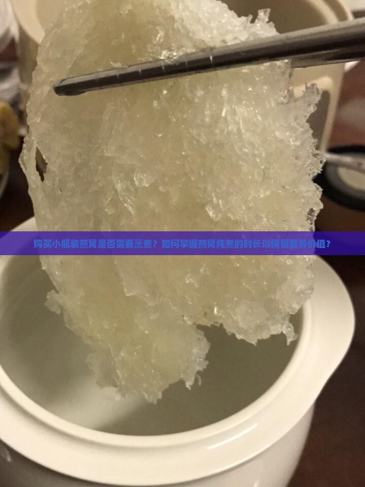 购买小瓶装燕窝是否需要烹煮？如何掌握燕窝炖煮的时长以保留营养价值？