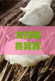 女孩喝燕窝真的能变美吗？背后的秘密