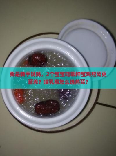 我是新手妈妈，2个宝宝吃哪种宝鸡燕窝更营养？哺乳期怎么选燕窝？