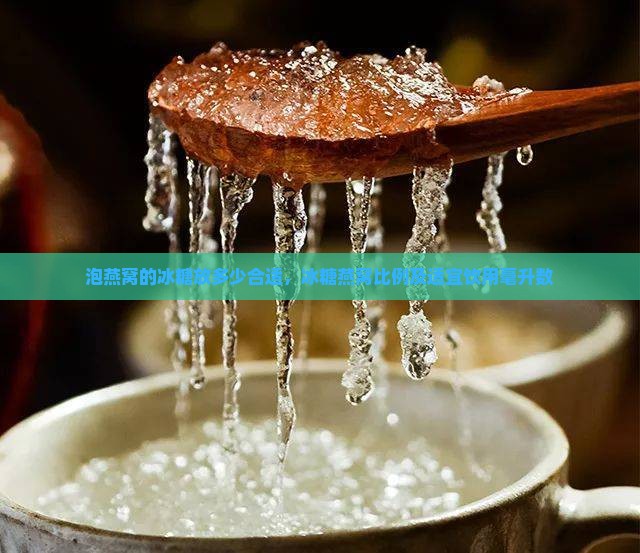 泡燕窝的冰糖放多少合适，冰糖燕窝比例及适宜饮用毫升数