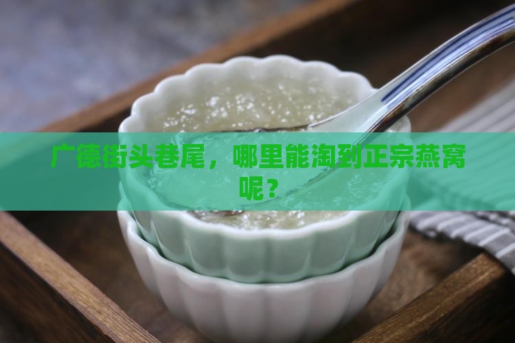 广德街头巷尾，哪里能淘到正宗燕窝呢？