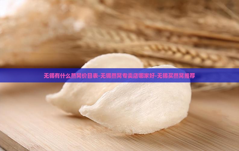 无锡有什么燕窝价目表-无锡燕窝专卖店哪家好-无锡买燕窝推荐