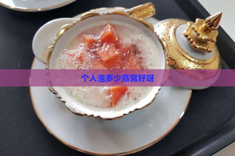 个人泡多少燕窝好呀