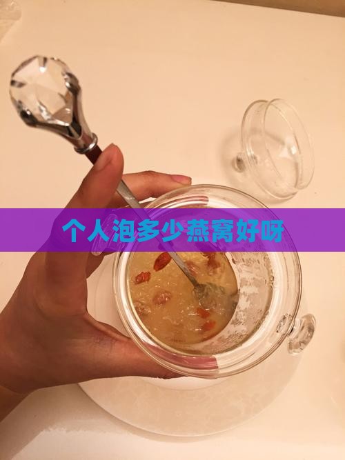个人泡多少燕窝好呀